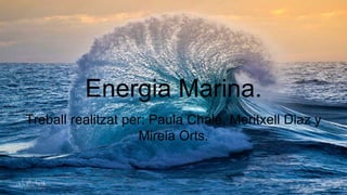 Energia Marina.
Treball realitzat per: Paula Chalé, Meritxell Diaz y
Mireia Orts.
 
