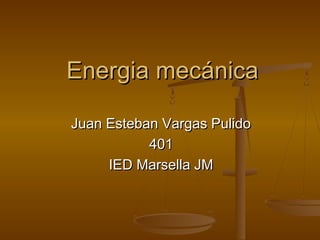 Energia mecánica

Juan Esteban Vargas Pulido
           401
     IED Marsella JM
 
