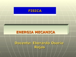 Docente: Eberardo Osorio  Rojas ENERGIA MECANICA FISICA 