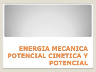 ENERGIA MECANICA
POTENCIAL CINETICA Y
          POTENCIAL
 