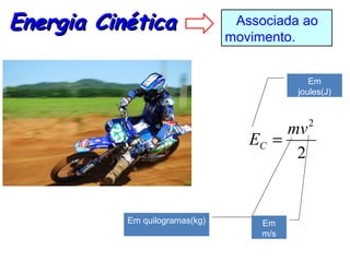 Energia Cinética                 Associada ao
                                movimento.


                                              Em
                                           joules(J)



                                        mv 2
                                   EC =
                                         2


           Em quilogramas(kg)        Em
                                     m/s
 
