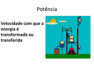 Potência

Velocidade com que a
energia é
transformada ou
transferida
 