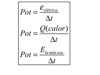 ε elétrica
Pot =
         ∆t
      Q(calor )
Pot =
            ∆t
      Elu min osa
Pot =
           ∆t
 