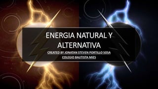 ENERGIA NATURAL Y
ALTERNATIVA
CREATED BY JONATAN STEVEN PORTILLO SOSA
COLEGIO BAUTISTA MIES
 