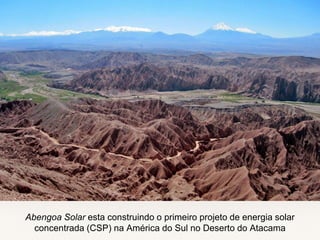 Abengoa Solar esta construindo o primeiro projeto de energia solar
concentrada (CSP) na América do Sul no Deserto do Atacama
 