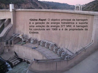 •Usina Rapel: O objetivo principal da barragem
é a geração de energia hidrelétrica e suporta
uma estação de energia 377 MW. A barragem
foi concluída em 1968 e é de propriedade da
Endesa.
 