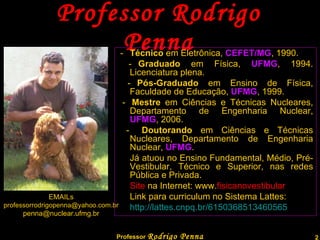 Professor Rodrigo Penna Sítio  na internet: www. fisicanovestibular .com.br   Blog:  www.quantizado.blogspot.com   Link para currículo no Sistema Lattes: http://lattes.cnpq.br/6150368513460565 EMAILs [email_address] [email_address] 