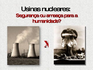 Usinas nucleares:  Segurança ou ameaça para a humanidade? X 