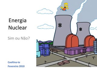 Energia Nuclear Sim ou Não? Cooltiva-te  Fevereiro 2010 