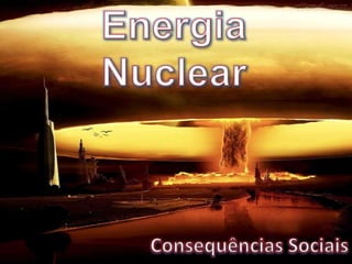 Energia Nuclear Consequências Sociais 