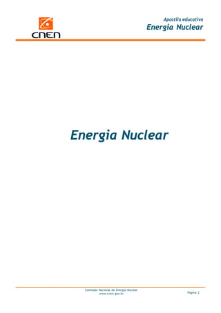 Apostila educativa
                                         Energia Nuclear




Energia Nuclear




  Comissão Nacional de Energia Nuclear
           www.cnen.gov.br                             Página 2
 