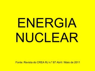 ENERGIA NUCLEAR Fonte: Revista do CREA RJ n.º 87 Abril / Maio de 2011 
