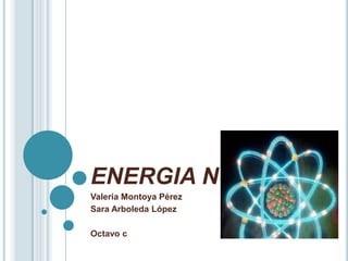 ENERGIA NUCLEAR
Valeria Montoya Pérez
Sara Arboleda López

Octavo c
 