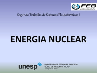 ENERGIA NUCLEAR
Segundo Trabalho de Sistemas Fluidotérmicos I
Campus de Bauru
 