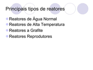 Principais tipos de reatores
⚫Reatores de Água Normal
⚫Reatores de Alta Temperatura
⚫Reatores a Grafite
⚫Reatores Reprodutores
 