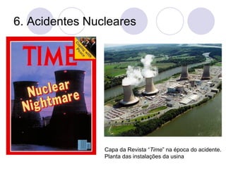 6. Acidentes Nucleares
Capa da Revista “Time” na época do acidente.
Planta das instalações da usina
 