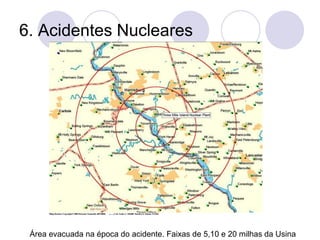 6. Acidentes Nucleares
Área evacuada na época do acidente. Faixas de 5,10 e 20 milhas da Usina
 