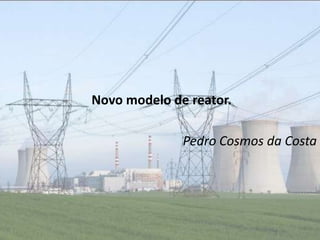 Novo modelo de reator.

              Pedro Cosmos da Costa
 