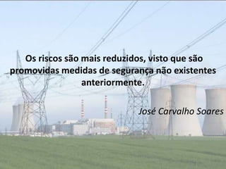 Os riscos são mais reduzidos, visto que são
promovidas medidas de segurança não existentes
                 anteriormente.

                            José Carvalho Soares
 