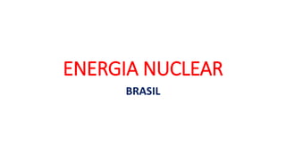 ENERGIA NUCLEAR
BRASIL
 
