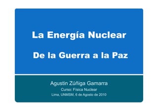 Agustin Zúñiga Gamarra
Curso: Física Nuclear
Lima, UNMSM, 6 de Agosto de 2010
 