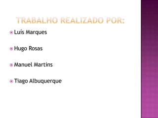  Luís   Marques

 Hugo    Rosas

 Manuel   Martins

 Tiago   Albuquerque
 