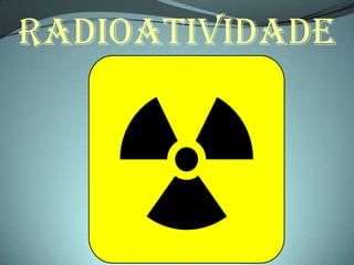 RADIOATIVIDADE
 