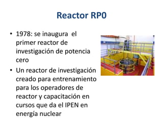 Reactor RP0
• 1978: se inaugura el
  primer reactor de
  investigación de potencia
  cero
• Un reactor de investigación
  ...