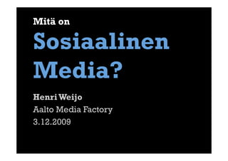 Mitä on 

Sosiaalinen
Media?
Henri Weijo
Aalto Media Factory
3.12.2009
 