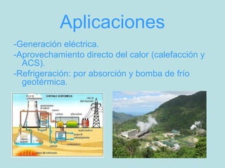 Aplicaciones
-Generación eléctrica.
-Aprovechamiento directo del calor (calefacción y
ACS).
-Refrigeración: por absorción y bomba de frío
geotérmica.
 