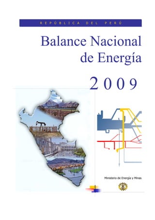 R E P Ú B L I C A   D E L   P E R Ú




Balance Nacional
      de Energía
                     2009



                            Ministerio de Energía y Minas
 