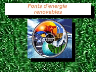 Fonts d'energia
renovables
Fonts d'energia
renovables
 