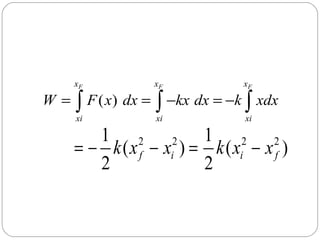 W=

xF

xF

xF

xi

xi

xi

∫ F ( x) dx = ∫ −kx dx = −k ∫ xdx

1 2 2 1 2 2
= − k ( x f − xi ) = k ( xi − x f )
2
2

 