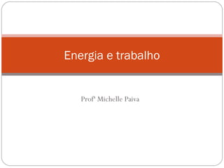 Energia e trabalho


   Profª Michelle Paiva
 