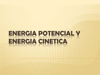 ENERGIA POTENCIAL Y ENERGIA CINETICA 