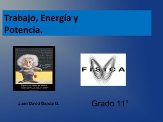 Trabajo, Energía y
Potencia.
Juan David Garcia G. Grado 11°
 