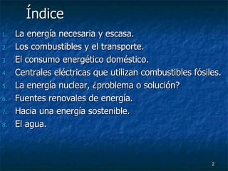 Índice <ul><li>La energía necesaria y escasa. </li></ul><ul><li>Los combustibles y el transporte. </li></ul><ul><li>El con...