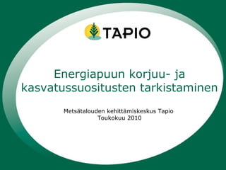 Energiapuun korjuu- ja kasvatussuositusten tarkistaminen Metsätalouden kehittämiskeskus Tapio  Toukokuu 2010 