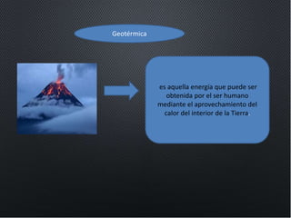 Geotérmica
es aquella energía que puede ser
obtenida por el ser humano
mediante el aprovechamiento del
calor del interior de la Tierra.
 