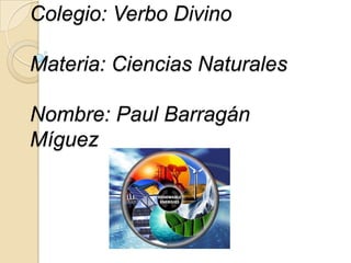 Colegio: Verbo Divino

Materia: Ciencias Naturales

Nombre: Paul Barragán
Míguez
 