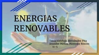 ENERGIAS
RENOVABLES
David Esteban Hernández Pita
Jennifer Meliza Montoya Rincon
11-5
 
