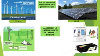 Usa los elementos
como fuente para
generar energía
SOLAR
EOLICA
ALMACENAN LA
ENERCIA PARA SU
USO MEDIANTE
BATERIAS
 