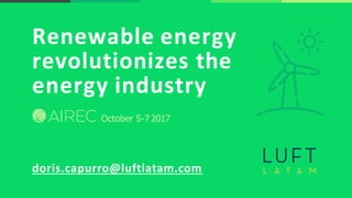 Renewable energy
revolutionizes the
energy industry
doris.capurro@luftlatam.com
October 5-7 2017
 