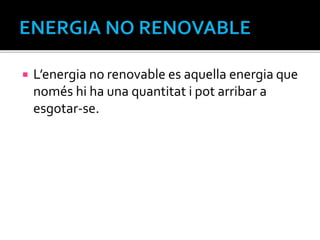  L’energia no renovable es aquella energia que
només hi ha una quantitat i pot arribar a
esgotar-se.
 