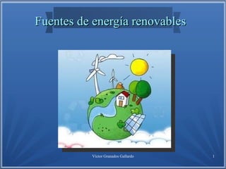 Víctor Granados Gallardo 1
Fuentes de energía renovablesFuentes de energía renovables
 