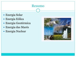 ResumoEnergia SolarEnergia EólicaEnergia GeotérmicaEnergia das MarésEnergia Nuclear