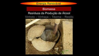 Energia Renovável
Vinhoto – Vinhaça – Tiborna – Restilo
Resíduos da Produção de Álcool
Biomassa
 