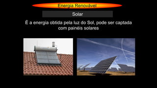 Energia Renovável
Solar
É a energia obtida pela luz do Sol, pode ser captada
com painéis solares
 