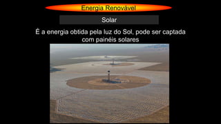 Energia Renovável
Solar
É a energia obtida pela luz do Sol, pode ser captada
com painéis solares
 