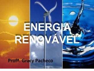 ENERGIA
RENOVÁVEL
Profª. Gracy Pacheco
 